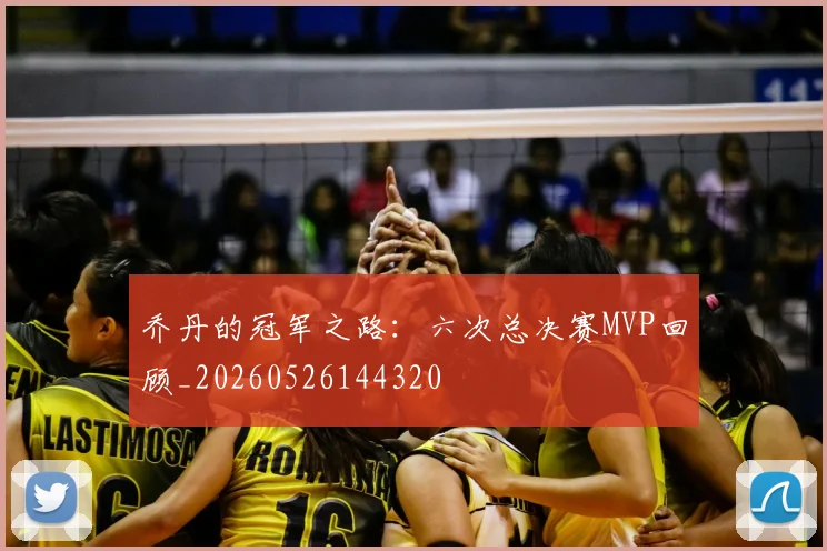乔丹的冠军之路：六次总决赛MVP回顾_20260526144320