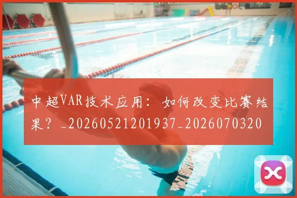 中超VAR技术应用：如何改变比赛结果？_20260521201937_20260703203428_20260717234927
