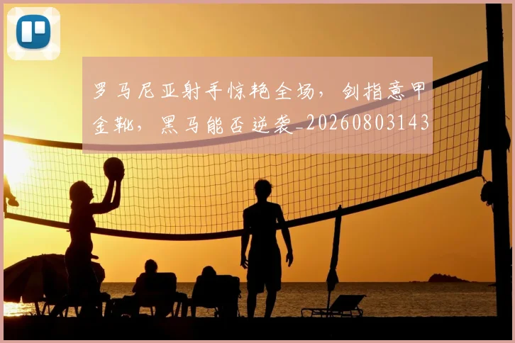 罗马尼亚射手惊艳全场,剑指意甲金靴,黑马能否逆袭_20260803143557