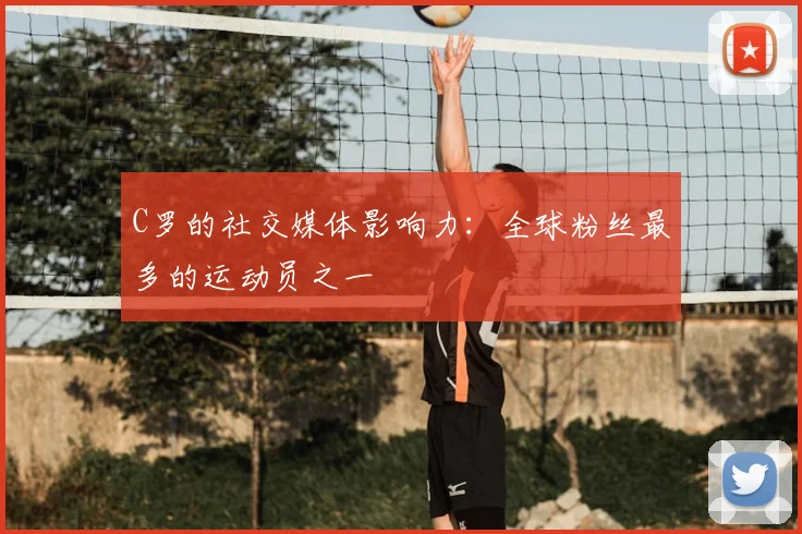 C罗的社交媒体影响力：全球粉丝最多的运动员之一