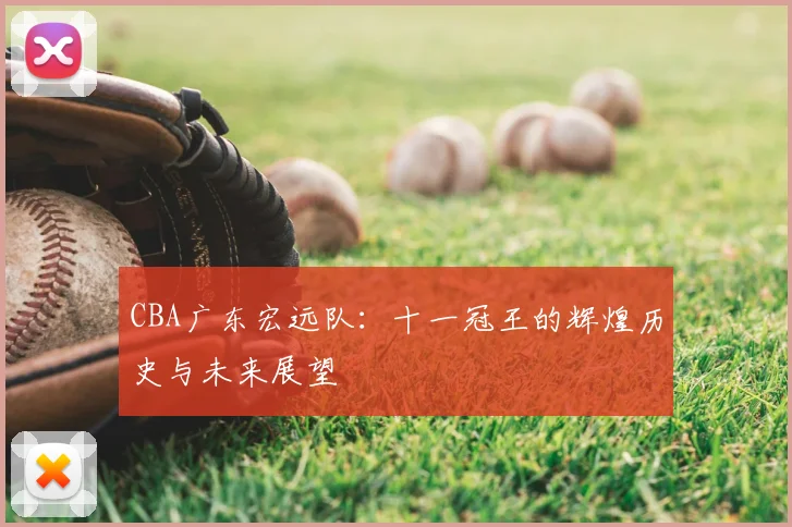 CBA广东宏远队:十一冠王的辉煌历史与未来展望