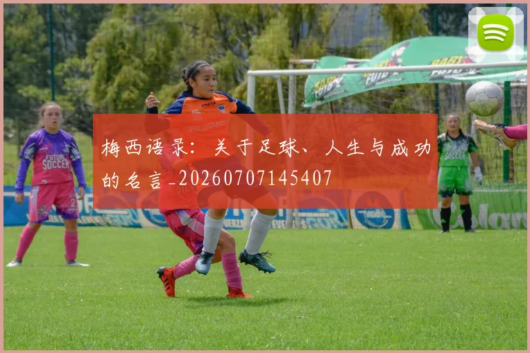 梅西语录:关于足球、人生与成功的名言_20260707145407
