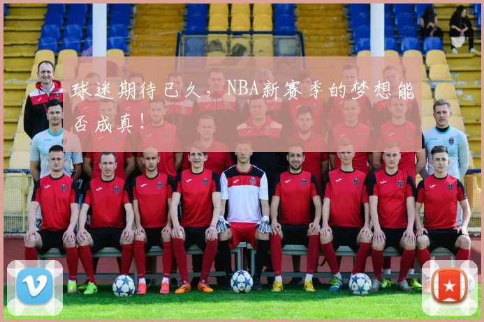球迷期待已久，NBA新赛季的梦想能否成真！