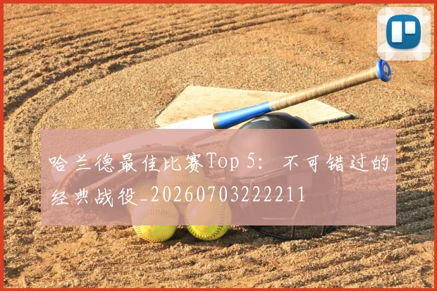 哈兰德最佳比赛Top 5：不可错过的经典战役_20260703222211