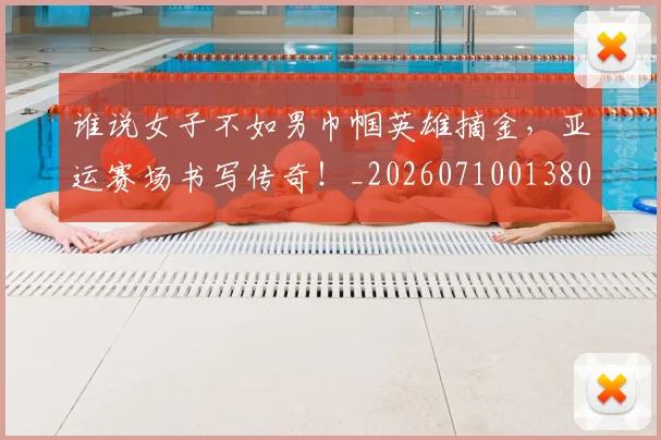 谁说女子不如男巾帼英雄摘金，亚运赛场书写传奇！_20260710013802