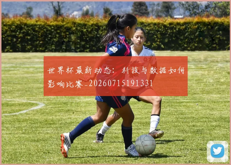 世界杯最新动态:科技与数据如何影响比赛_20260715191331