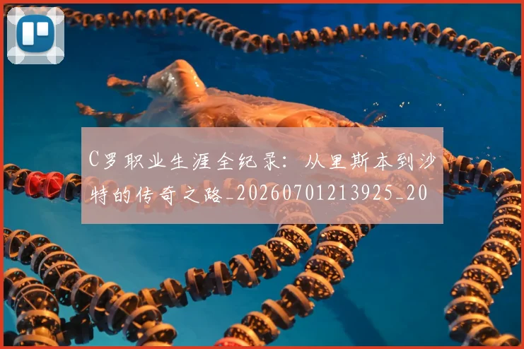 C罗职业生涯全纪录:从里斯本到沙特的传奇之路_20260701213925_20260712053019