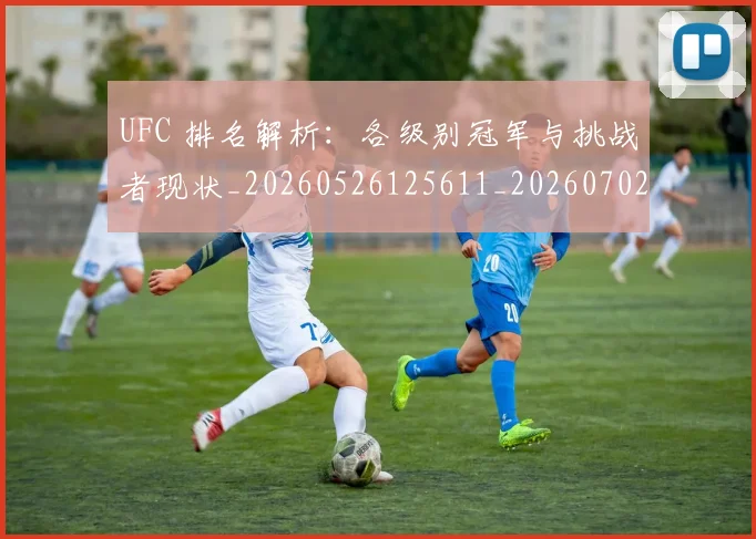 UFC 排名解析:各级别冠军与挑战者现状_20260526125611_20260702172129_20260714215425