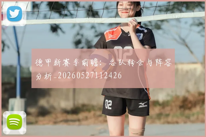 德甲新赛季前瞻：各队转会与阵容分析_20260527112426