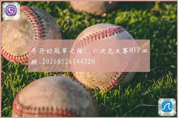 乔丹的冠军之路:六次总决赛MVP回顾_20260526144320