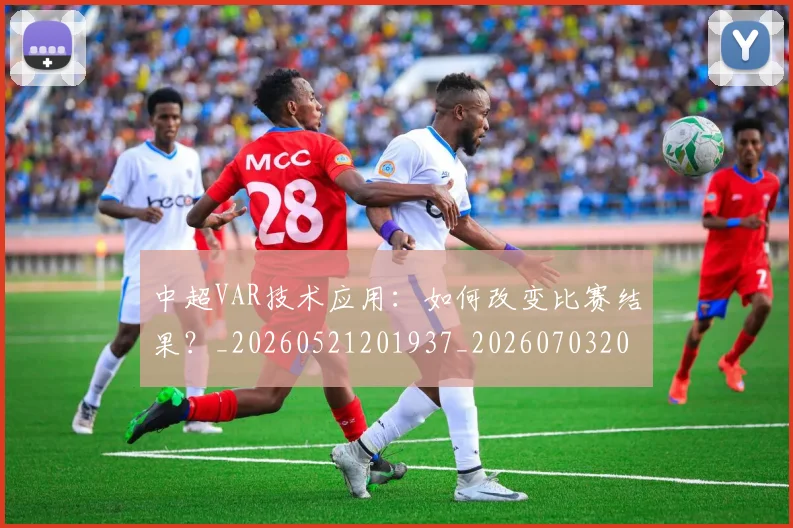 中超VAR技术应用：如何改变比赛结果？_20260521201937_20260703203428_20260717234927