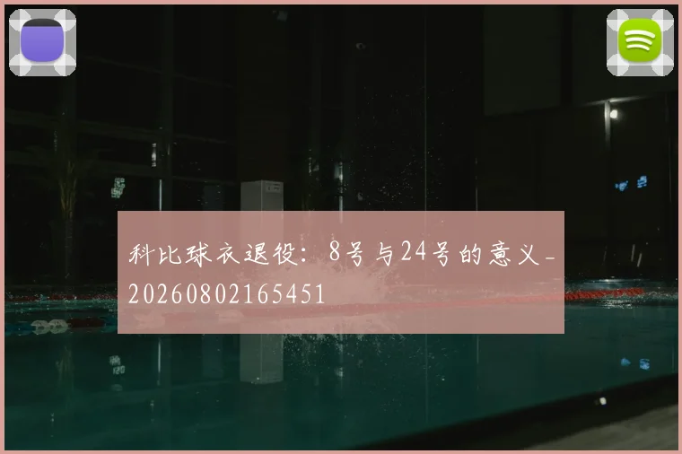 科比球衣退役:8号与24号的意义_20260802165451
