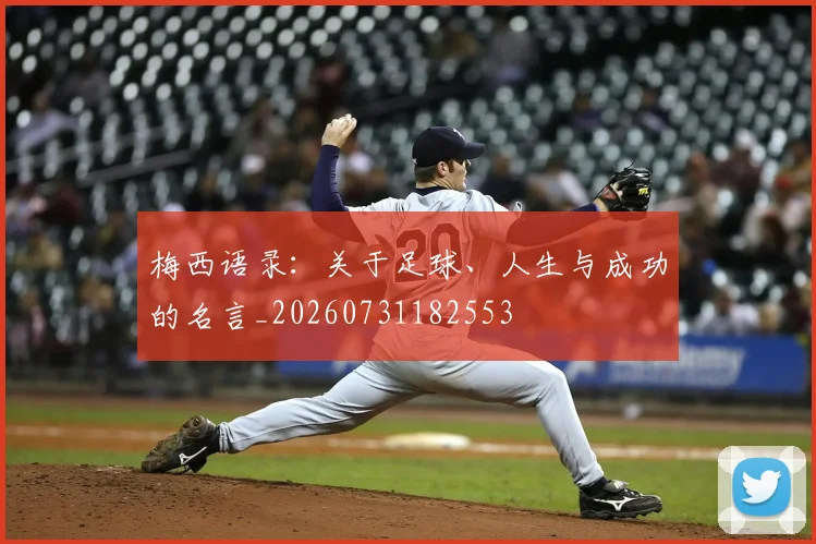 梅西语录:关于足球、人生与成功的名言_20260731182553