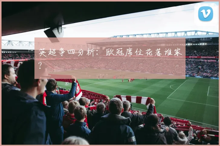 英超争四分析：欧冠席位花落谁家？