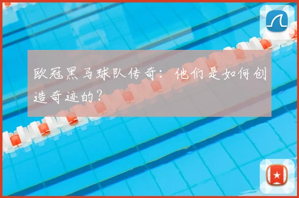 欧冠黑马球队传奇:他们是如何创造奇迹的?