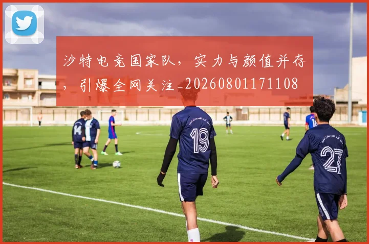 沙特电竞国家队，实力与颜值并存，引爆全网关注_20260801171108