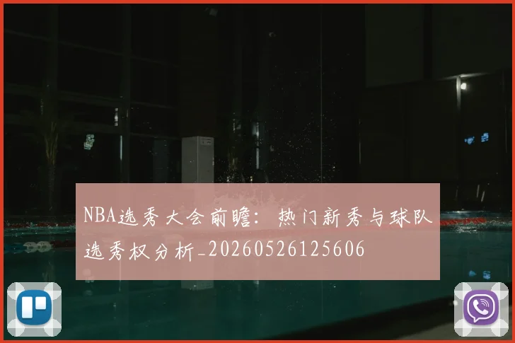NBA选秀大会前瞻:热门新秀与球队选秀权分析_20260526125606