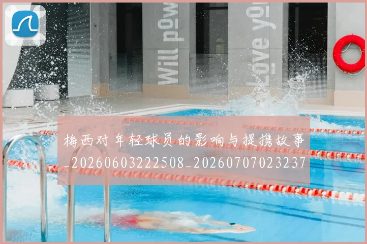 梅西对年轻球员的影响与提携故事_20260603222508_20260707023237