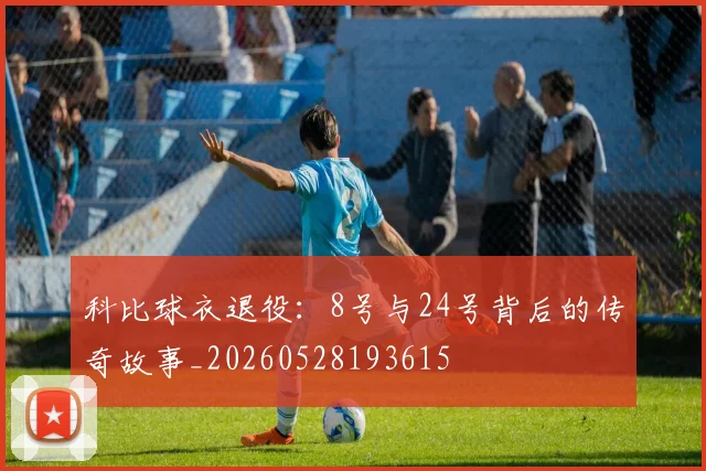 科比球衣退役:8号与24号背后的传奇故事_20260528193615