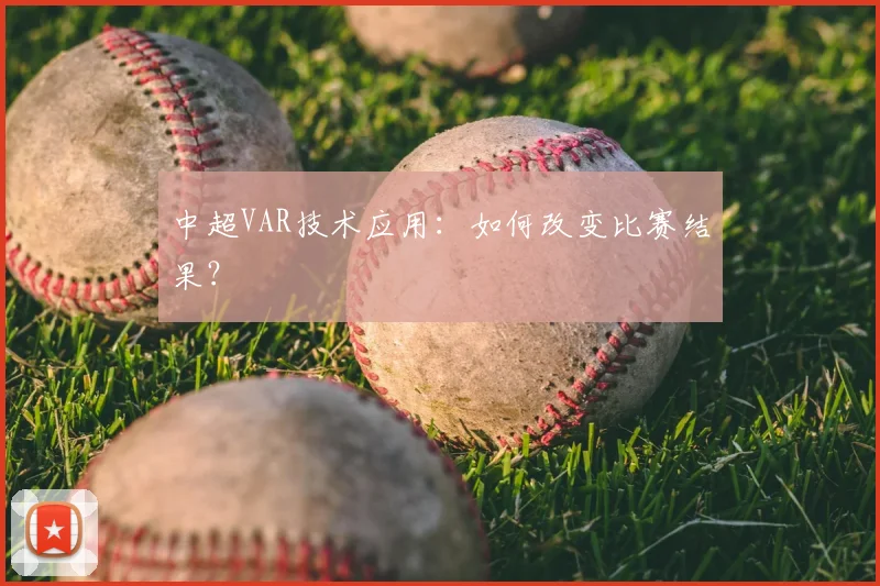 中超VAR技术应用：如何改变比赛结果？