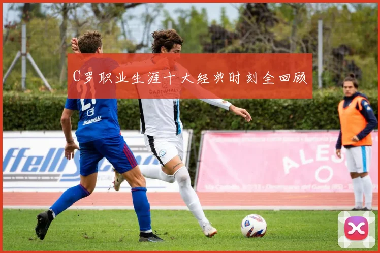 C罗职业生涯十大经典时刻全回顾
