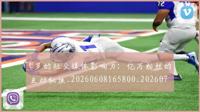 C罗的社交媒体影响力：亿万粉丝的互动秘诀_20260608165800_20260701213626
