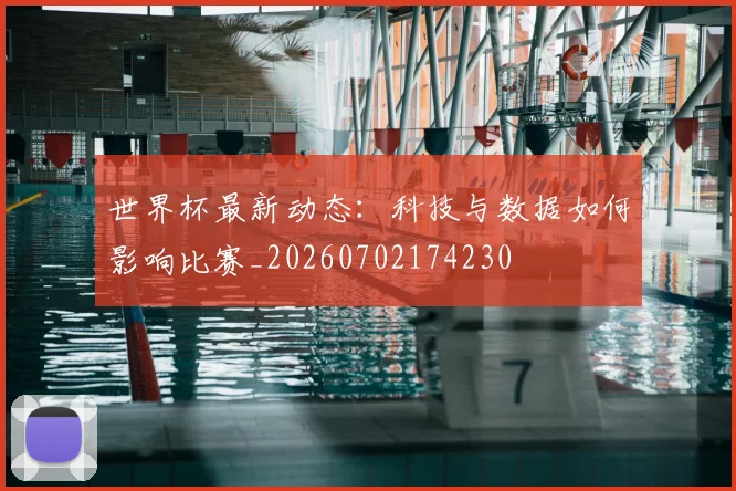 世界杯最新动态：科技与数据如何影响比赛_20260702174230