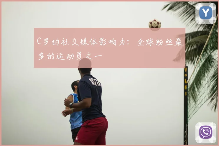 C罗的社交媒体影响力：全球粉丝最多的运动员之一