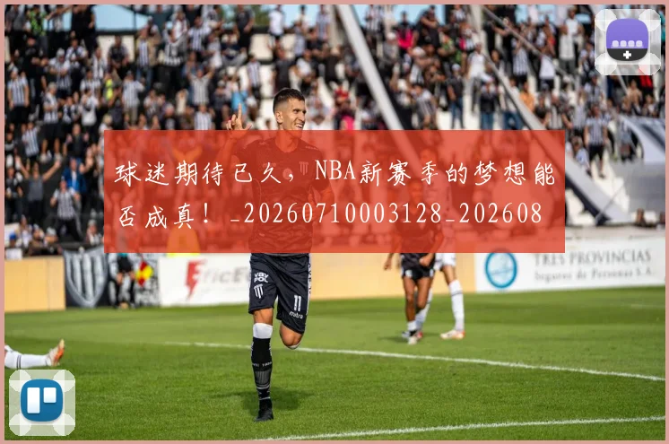球迷期待已久，NBA新赛季的梦想能否成真！_20260710003128_20260802161119