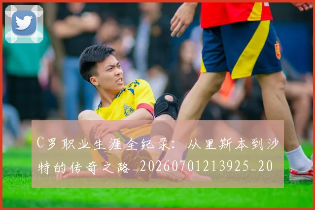 C罗职业生涯全纪录：从里斯本到沙特的传奇之路_20260701213925_20260712053019