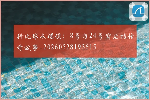 科比球衣退役：8号与24号背后的传奇故事_20260528193615
