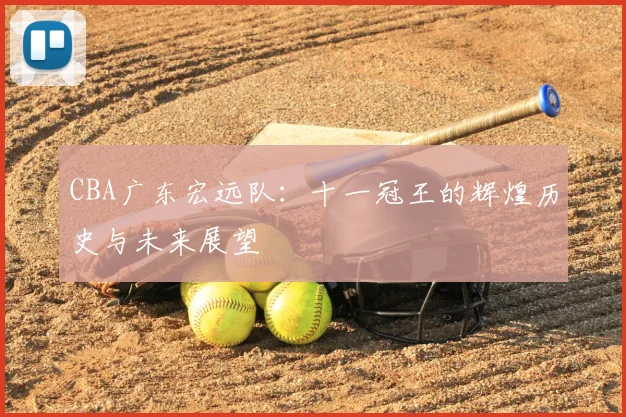 CBA广东宏远队：十一冠王的辉煌历史与未来展望