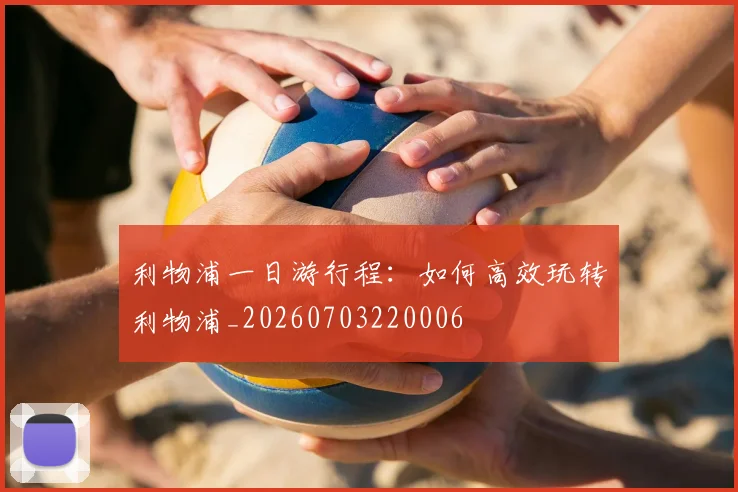 利物浦一日游行程：如何高效玩转利物浦_20260703220006