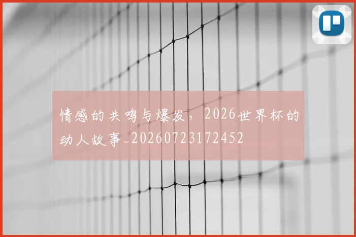 情感的共鸣与爆发，2026世界杯的动人故事_20260723172452
