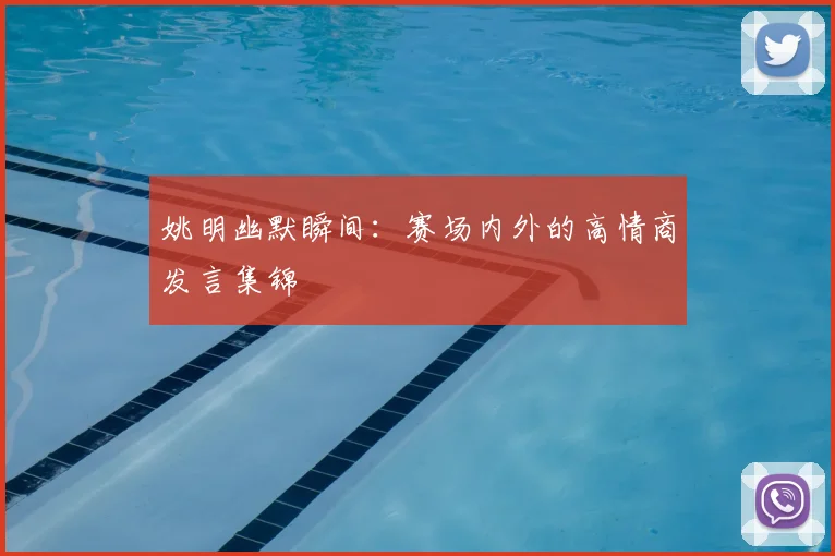 姚明幽默瞬间：赛场内外的高情商发言集锦