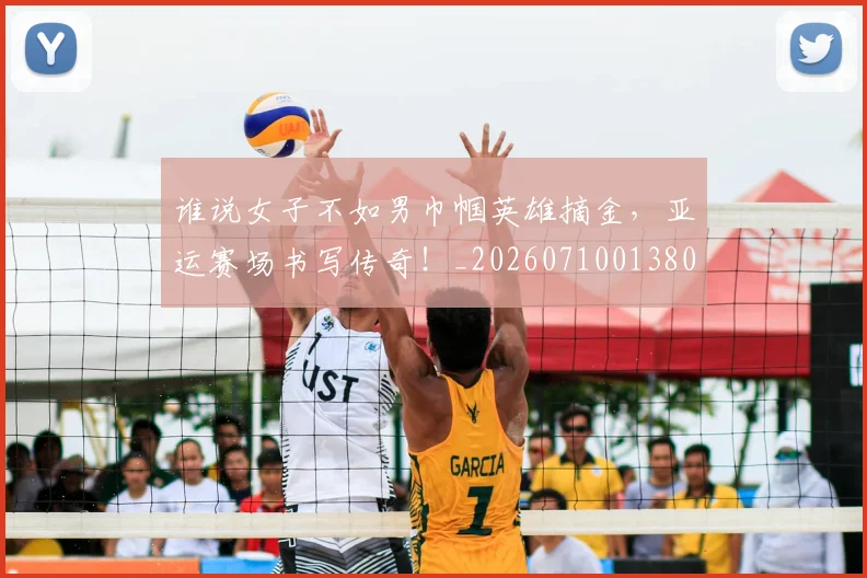 谁说女子不如男巾帼英雄摘金，亚运赛场书写传奇！_20260710013802